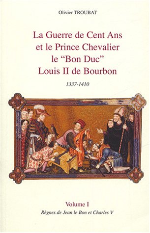Beispielbild fr La guerre de Cent ans et le Prince chevalier le "Bon Duc" Louis II de Bourbon 1337-1410: Tome 2, Rgnes de Charles VI zum Verkauf von Ammareal