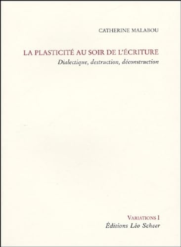 La PlasticitÃ© au soir de l'Ã©criture: DIALECTIQUE, DESTRUCTION, DECONSTRUCTION (9782915280630) by MALABOU CATHERINE, Catherine