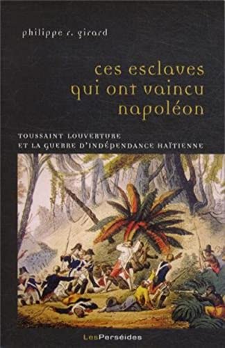 Ces esclaves qui ont vaincu Napoléon. Toussaint Louverture et la guerre dindépendance haïtienne ...