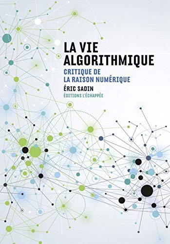 la vie algorithmique - critique de la raison numérique - Sadin, Eric