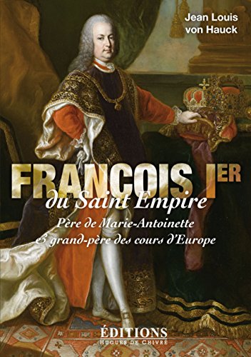 9782916043692: Franois 1er du Saint Empire - pre de Marie-Antoinette et grand-pre des cours d'Europe