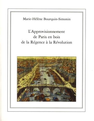 L'Approvisionnement de Paris en bois de la Régence à la Révolution (1715-1789). - BOURQUIN-SIMONIN (Marie-Hélène)