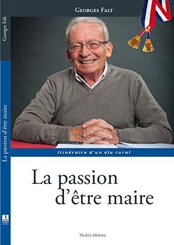 Beispielbild fr Georges Falt la Passion d'tre Maire - Itineraire d'un Elu Rural zum Verkauf von medimops