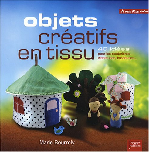 Stock image for Objets cratifs en tissu : 40 ides pour les couturires, tricoteuses, brodeuses. for sale by Ammareal