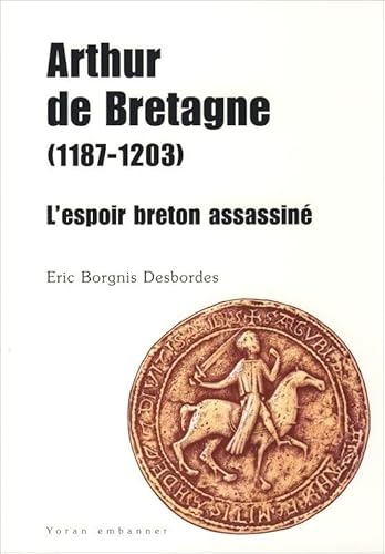 Imagen de archivo de Arthur de Bretagne ( 1187 - 1203 ). L'espoir breton assassin a la venta por Okmhistoire