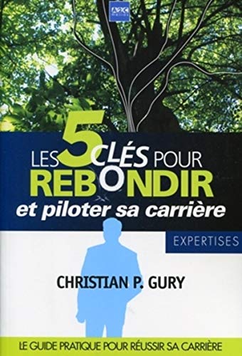 9782916831084: LES 5 CLES POUR REBONDIR ET PILOTER SA CARRIERE. LE GUIDE PRATIQUE POUR REUSSIR: LE GUIDE PRATIQUE POUR REUSSIR SA CARRIERE (EXPERTISES) (French Edition)