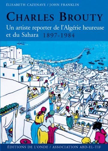 Imagen de archivo de Charles Brouty : Un artiste reporter de l'Algrie heureuse et du Sahara 1897-1984 a la venta por Okmhistoire