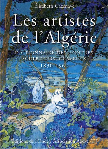Stock image for Les artistes de l'Algrie . Dictionnaire des peintres, sculpteurs, graveurs . 1830 - 1962 for sale by Okmhistoire
