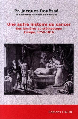 Stock image for Une autre histoire du cancer: Des Lumires au stthoscope, Europe, 1750-1816 for sale by Ammareal