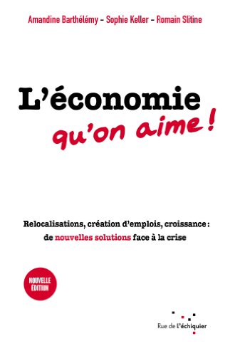 Beispielbild fr L'conomie Qu'on Aime ! : Relocalisations, Cration D'emplois, Croissance : De Nouvelles Solutions F zum Verkauf von RECYCLIVRE