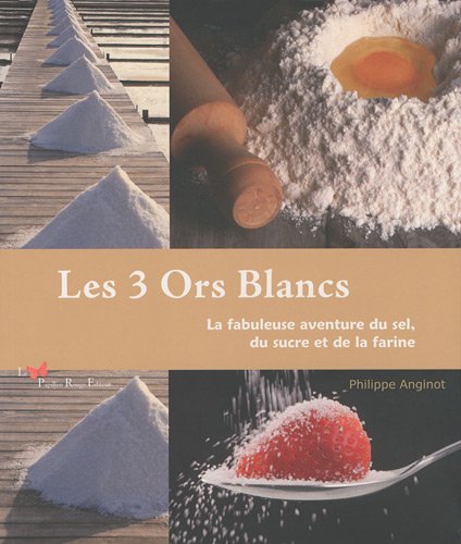9782917875049: Les 3 Ors Blancs: La fabuleuse aventure du sel, du sucre et de la farine (Patrimoine National)