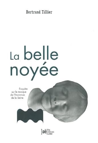 La belle noyÃ©e - EnquÃªte sur le masque de l'inconnue de la S (9782918682103) by TILLIER, Bertrand