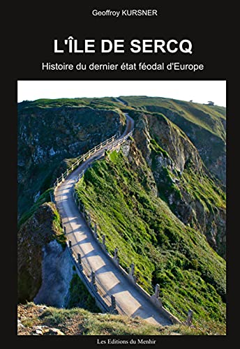 L'île de Sercq : Histoire du dernier état féodal d'Europe - Geoffroy Kursner