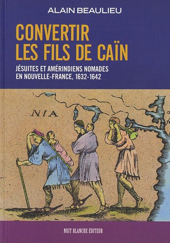 Stock image for Convertir Les Fils De Cain: Jesuites et Amerindiens Nomades en Nouvelle-France, 1632-1642 for sale by Bay Used Books
