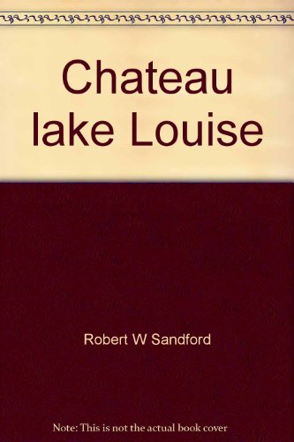 Imagen de archivo de Chateau Lake Louise: A Diamond in the Wilderness a la venta por Hawking Books