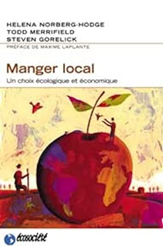 MANGER LOCAL - UN CHOIX ECOLOGIQUE ET ECONOMIQUE (9782923165073) by GORELICK, Steven; MERRIFIELD, Todd; NORBERG-HODGE, Helena