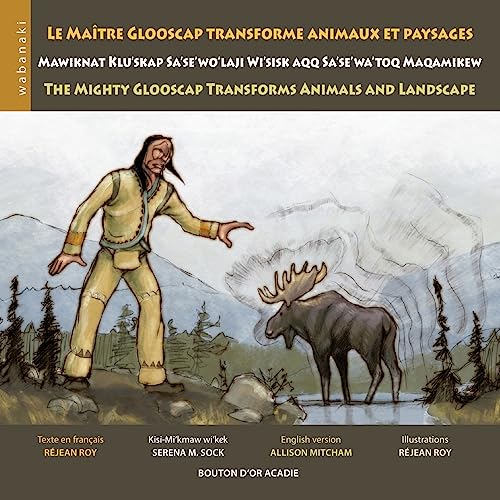 Imagen de archivo de Le matre Glooscap transforme animaux et paysages / Mawiknat Klu'skap Sa'se'wo'laji Wi'sik Aqq Sa'se'wa'too Maqamikew / The Mighty Glooscap Transforms Animals and Landscape (French Edition) a la venta por Books Unplugged