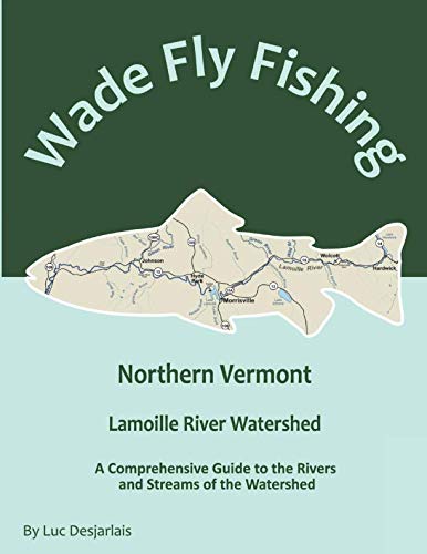 

Wade Fly Fishing Northern Vermont - Lamoille River Watershed: A Comprehensive Guide to the Rivers and Streams of the Watershed
