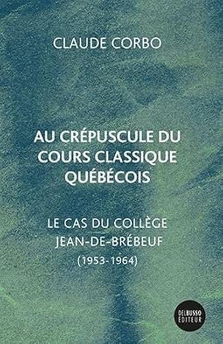 Beispielbild fr AU CRPUSCULE DU COURS CLASSIQUE QUBCOIS : LE CAS DU COLLGE QUBCOIS JEAN-DE-BRBEUF (1953-1964) zum Verkauf von Librairie La Canopee. Inc.