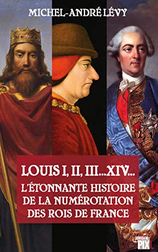 9782930757735: Louis I, II, III... XIV...: L'tonnante histoire de la numrotation des rois de France