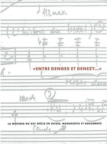 Entre Denges et Denezy: La musique du XXÃ¨me siÃ¨cle en Suisse, manuscrits et documents (9782940068180) by Mosch, Ulrich