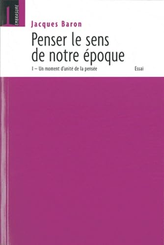 Penser le sens de notre époque. Tome I Un moment d'unité de la pensée