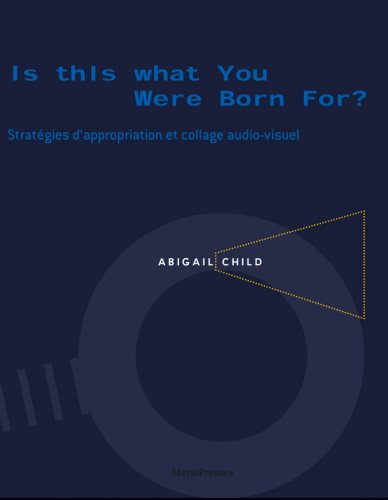 Abigail Child: Is This What You Were Born For? Strategies of Appropriation and Audio-Visual Collage [LIBRARY + INSTITUTION VERSION +SIGNED] (9782940406630) by FranÃ§ois Bovier