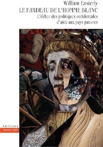 Le fardeau de l'homme blanc: L'Ã©chec des politiques occidentales d'aide aux pays pauvres (9782940427024) by Easterly, William