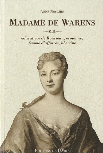 Madame de Warens, éducatrice de Rousseau, espionne, femme d'affaires, libertine
