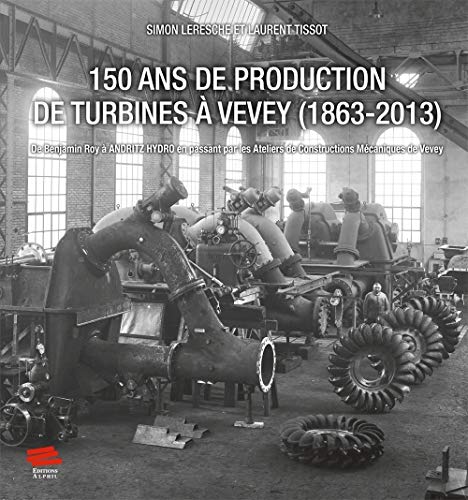 9782940489497: 150 ans de production de turbines  Vevey (1863-2013): De Benjamin Roy  Andritz Hydro en passant par les Ateliers de Constructions Mcaniques de Vevey