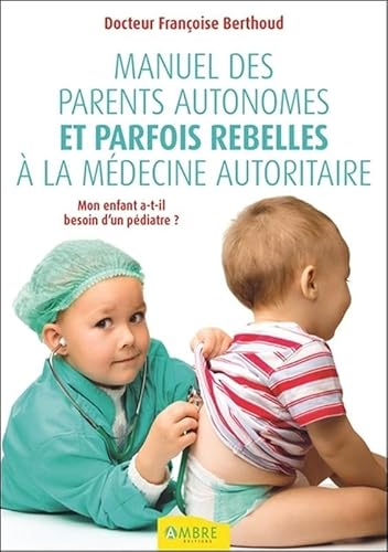 Beispielbild fr Manuel Des Parents Autonomes Et Parfois Rebelles  La Mdecine Autoritaire : Mon Enfant A-t-il Besoi zum Verkauf von RECYCLIVRE