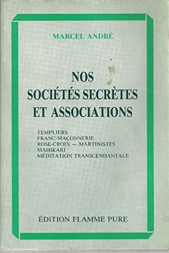 9782950002662: Nos socits secrtes et associations : Templiers, Franc-maonnerie, Rose-Croix, Martiniotes, Mahikari, mditation transcendentale