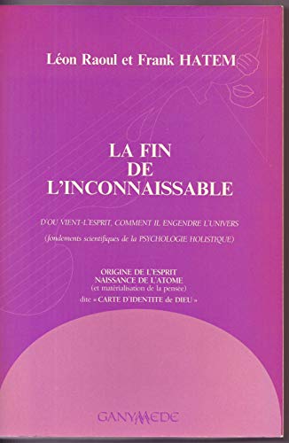 9782950099914: La fin de l'inconnaissable: D'o vient l'esprit, comment il engendre l'univers (fondements scientifiques de la psychologie holistique)