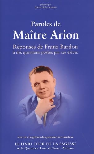 9782950145925: Paroles de Matre Arion suivi du Livre d’Or de la Sagesse: Rponses de Franz Bardon  des questions poses par ses lves suivi des Fragments du ... ou la quatrime lame du tarot - alchimie