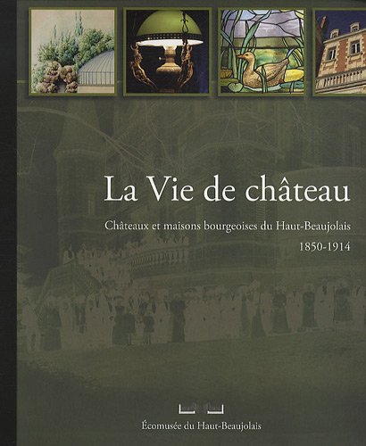 Imagen de archivo de La vie de chateau - Chateaux et maisons du Haut-Beaujolais 1850-1914. a la venta por Books+