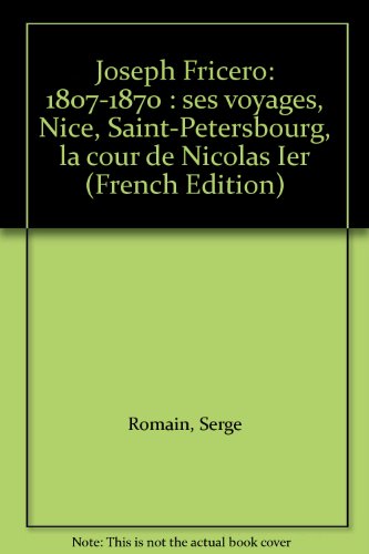 Joseph Fricero: 1807-1870 : ses voyages, Nice, Saint-Petersbourg, la cour de Nicolas Ier (French Edition) - Serge Romain