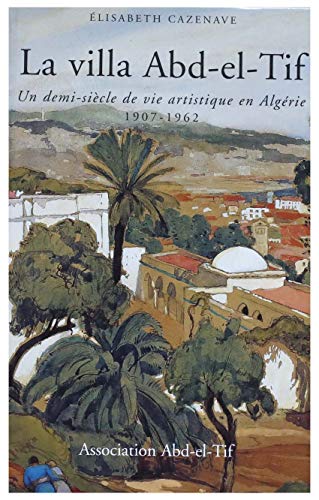 Stock image for La villa Abd-el-Tif: Un demi-sicle de vie artistique en Algrie, 1907-1962 for sale by medimops