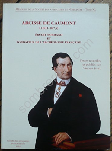 9782951055827: Arcisse de Caumot (1801-1873): Erudit normand et fondateur de l'archologie franaise, Acte du colloque international prganis  Caen du 14 au 16 juin 2001, par la Socit des antiquaires de Normandie