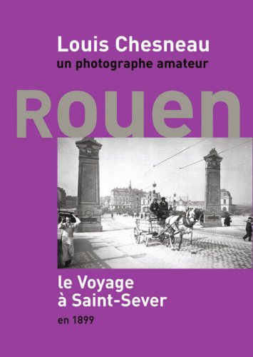 Louis Chesneau, Un Photographe Amateur. Rouen Le Voyage A Saint-Sever En 1899 (9782951602038) by Mouchel, Didier