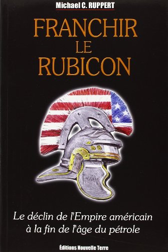 9782951834538: Franchir le Rubicon - le dclin de l'empire amricain  la fin de l'ge du ptrole (Tome 1)