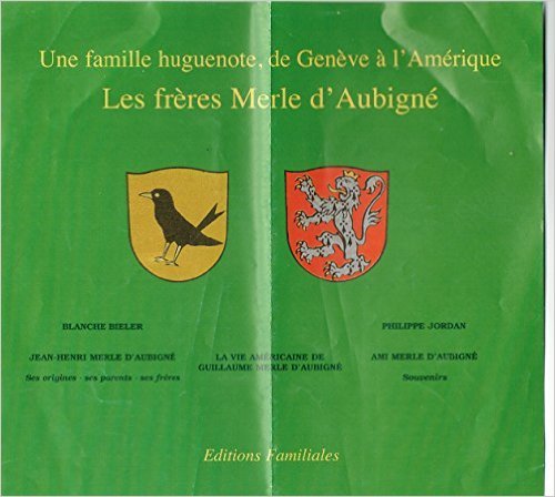 Une famille huguenote, de Genève à l'Amérique - Les frères Merle d’Aubigné ------ [ 3 Titres en 1 : Une famille du refuge - Jean Henri Merle d'Aubigné , ses origines , ses parents , ses frères /// La vie américaine de Guillaume Merle d'Aubigné /// Ami Mer - BIELER ( Blanche ) & JORDAN ( Philippe )