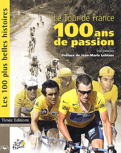 Le Tour de France. 100 ans de passion. Les 100 plus belles histoires.