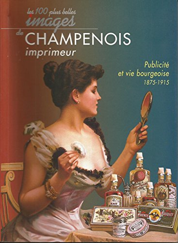 Les Cent plus belles Images de CHAMPENOIS imprimeurs: Publicite et Vie Bourgeoise 1875 - 1915