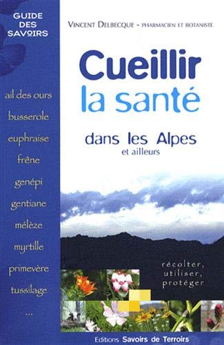 Beispielbild fr Cueillir La Sant Dans Les Alpes Et Ailleurs : Rcolter, Utiliser, Protger zum Verkauf von RECYCLIVRE