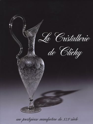 Imagen de archivo de LA CRISTALLERIE DE CLICHY: Une Prestigieuse Manufacture Du Xixe Sicle a la venta por B-Line Books