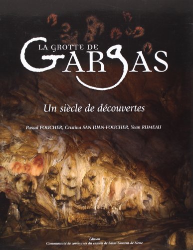 La Grotte de Gargas: Un sie`cle de deÂ couvertes - Pascal Foucher; Christina San Juan-Foucher; Yoan Rumeau