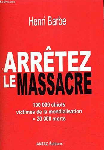 9782953398700: ARRETEZ LE MASSACRE - 100 000 CHIOTS VICTIMES DE LA MONDIALISATION = 20 000 MORTS.