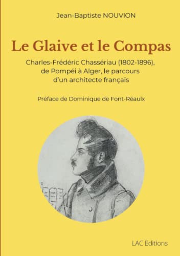 Stock image for Le Glaive et le Compas: Charles-Frdric Chassriau (1802-1896), de Pompi  Alger, le parcours d?un architecte franais (French Edition) for sale by Book Deals