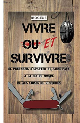 Stock image for Vivre ET survivre: Se prparer, s'adapter et faire face  la fin du monde ou aux crises du quotidien (French Edition) for sale by GF Books, Inc.