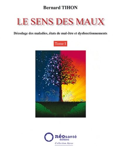 9782960024913: Sens des Maux (Le) - T1 : Dcodage des maladies, tats de mal-tre et dysfonctionnements: Tome 1, Dcodage des maladies, tats de mal-tre et dysfonctionnements